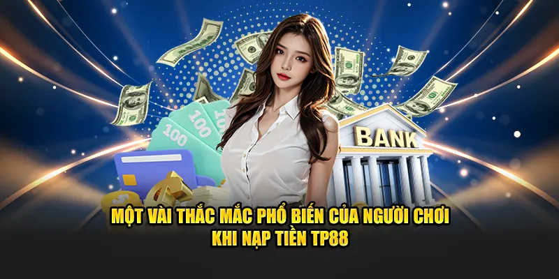 Một vài thắc mắc phổ biến của người chơi khi nạp tiền TP88